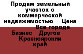 Продам земельный участок с коммерческой недвижимостью  › Цена ­ 400 000 - Все города Бизнес » Другое   . Красноярский край